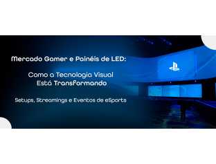 Mercado Gamer e Painéis de LED: Como a Tecnologia Visual Está Transformando Setups, Streamings e Eventos de eSports