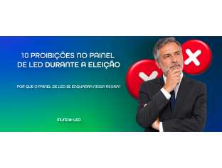 10 Proibições no Painel de LED Durante a Eleição